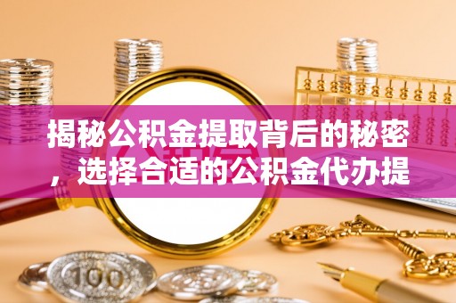 文安揭秘公积金提取背后的秘密，选择合适的公积金代办提取公司是关键