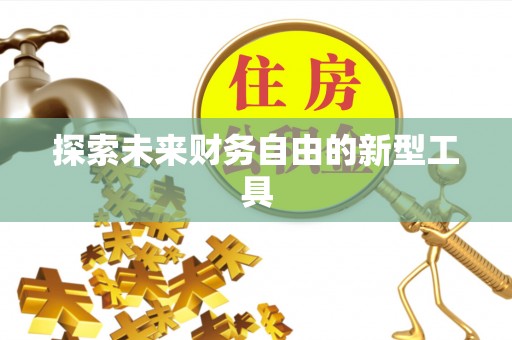 文安探索未来财务自由的新型工具
