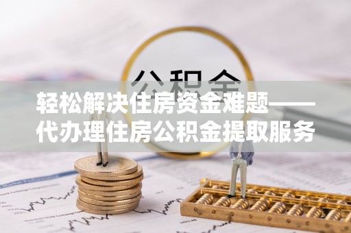 文安轻松解决住房资金难题——代办理住房公积金提取服务详解