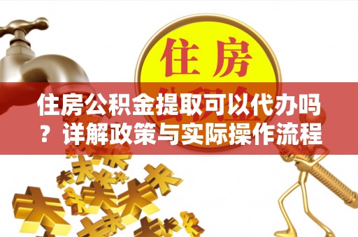文安住房公积金提取可以代办吗？详解政策与实际操作流程