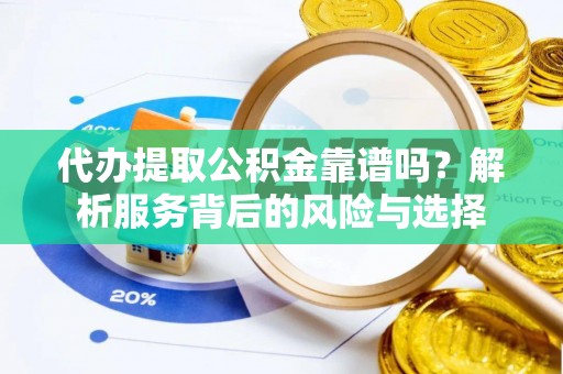 文安代办提取公积金靠谱吗？解析服务背后的风险与选择