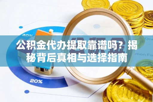 文安公积金代办提取靠谱吗？揭秘背后真相与选择指南