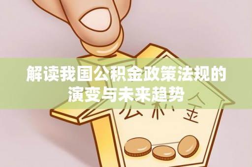 文安解读我国公积金政策法规的演变与未来趋势