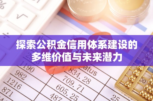 文安探索公积金信用体系建设的多维价值与未来潜力