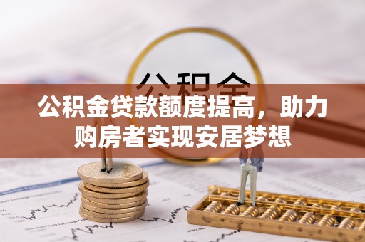 文安公积金贷款额度提高，助力购房者实现安居梦想