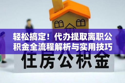 文安轻松搞定！代办提取离职公积金全流程解析与实用技巧