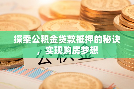 文安探索公积金贷款抵押的秘诀，实现购房梦想