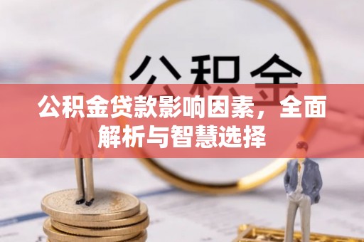 文安公积金贷款影响因素，全面解析与智慧选择
