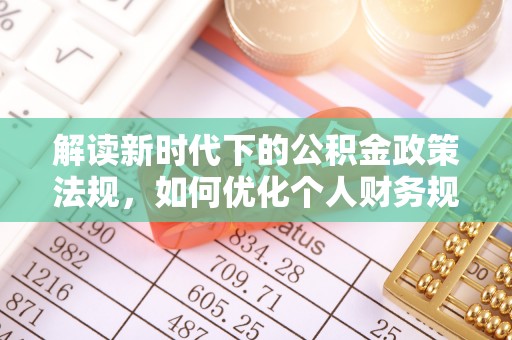 文安解读新时代下的公积金政策法规，如何优化个人财务规划