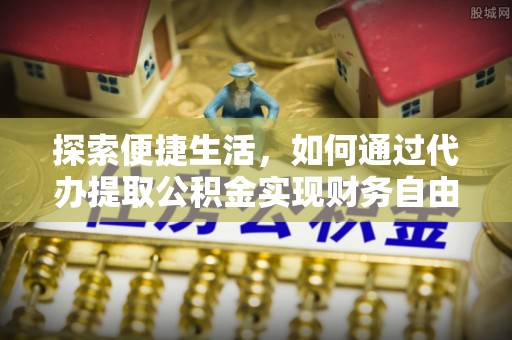 文安探索便捷生活，如何通过代办提取公积金实现财务自由
