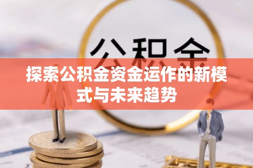 文安探索公积金资金运作的新模式与未来趋势
