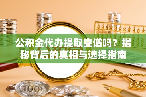 文安公积金代办提取靠谱吗？揭秘背后的真相与选择指南