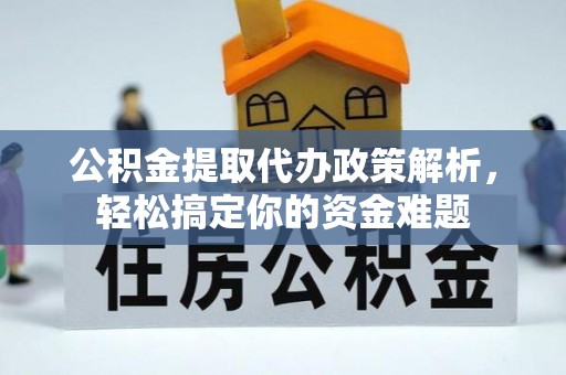 文安公积金提取代办政策解析，轻松搞定你的资金难题
