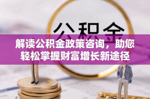 文安解读公积金政策咨询，助您轻松掌握财富增长新途径