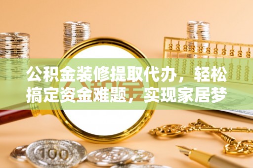 文安公积金装修提取代办，轻松搞定资金难题，实现家居梦想