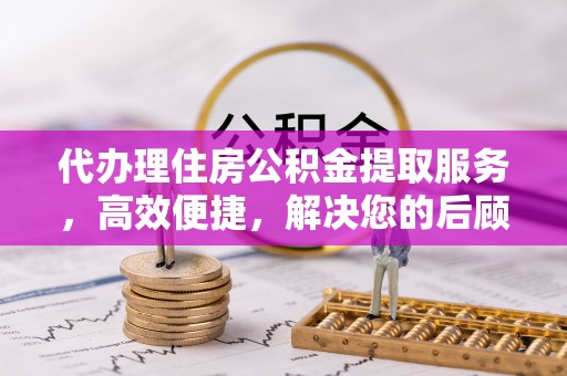文安代办理住房公积金提取服务，高效便捷，解决您的后顾之忧