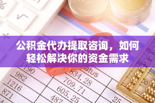 文安公积金代办提取咨询，如何轻松解决你的资金需求