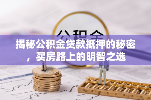 文安揭秘公积金贷款抵押的秘密，买房路上的明智之选