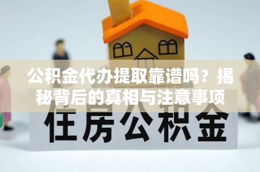 文安公积金代办提取靠谱吗？揭秘背后的真相与注意事项