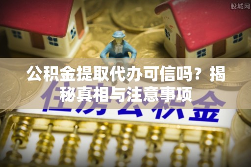 文安公积金提取代办可信吗？揭秘真相与注意事项