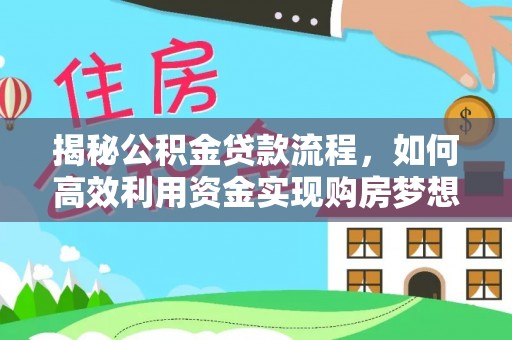 文安揭秘公积金贷款流程，如何高效利用资金实现购房梦想