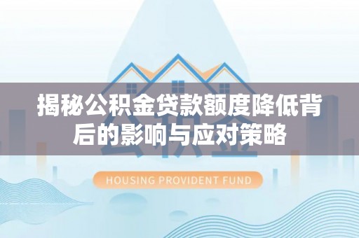 文安揭秘公积金贷款额度降低背后的影响与应对策略