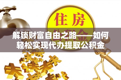文安解锁财富自由之路——如何轻松实现代办提取公积金