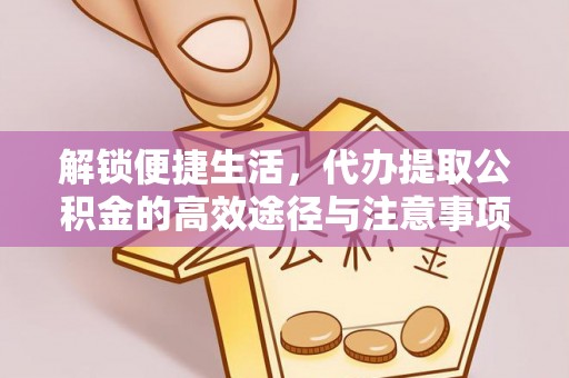 文安解锁便捷生活，代办提取公积金的高效途径与注意事项