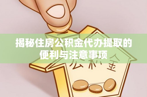 文安揭秘住房公积金代办提取的便利与注意事项