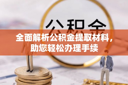 文安全面解析公积金提取材料，助您轻松办理手续