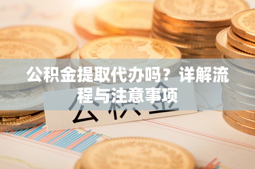文安公积金提取代办吗？详解流程与注意事项