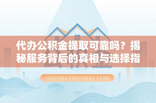 文安代办公积金提取可靠吗？揭秘服务背后的真相与选择指南