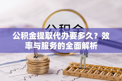 文安公积金提取代办要多久？效率与服务的全面解析