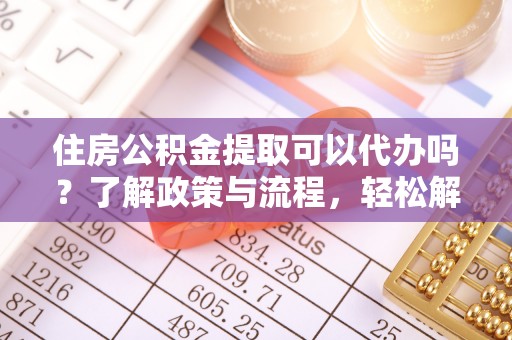 文安住房公积金提取可以代办吗？了解政策与流程，轻松解决你的疑问