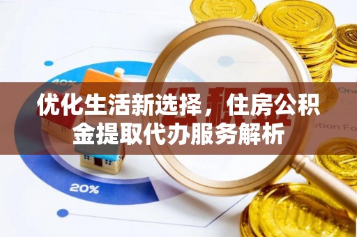 文安优化生活新选择，住房公积金提取代办服务解析