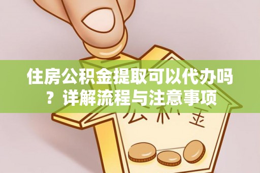 文安住房公积金提取可以代办吗？详解流程与注意事项
