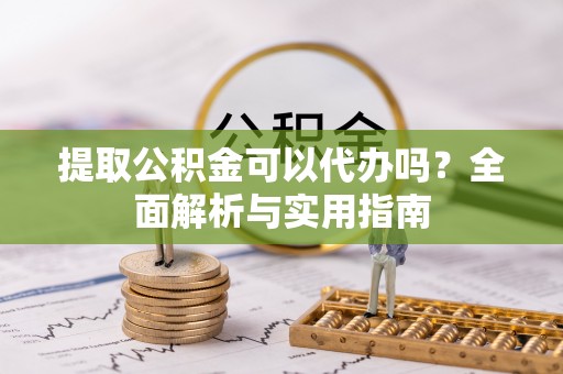 文安提取公积金可以代办吗？全面解析与实用指南