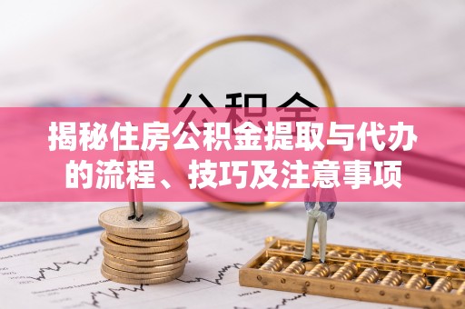 文安揭秘住房公积金提取与代办的流程、技巧及注意事项