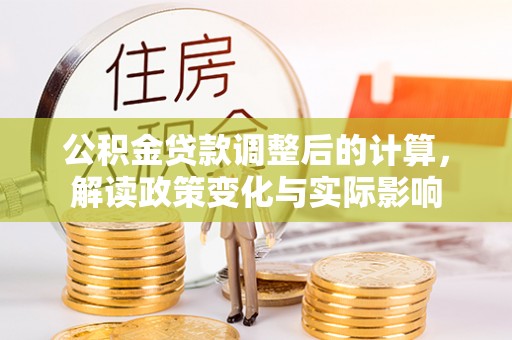 文安公积金贷款调整后的计算，解读政策变化与实际影响