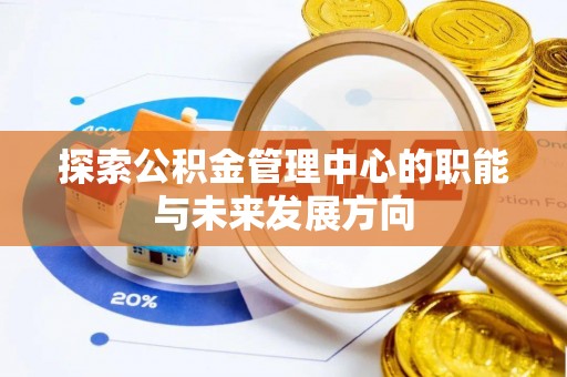 文安探索公积金管理中心的职能与未来发展方向