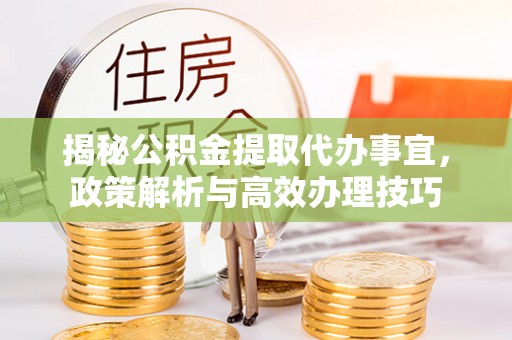 文安揭秘公积金提取代办事宜，政策解析与高效办理技巧