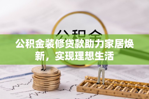 文安公积金装修贷款助力家居焕新，实现理想生活