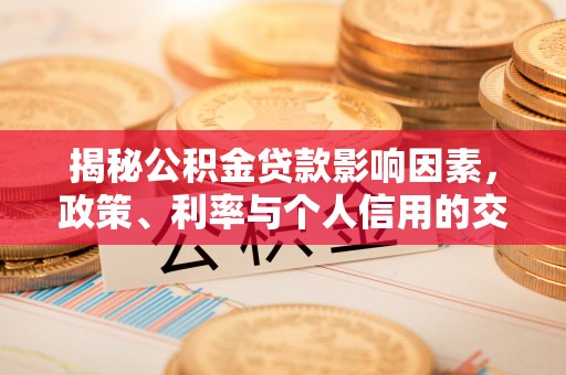 文安揭秘公积金贷款影响因素，政策、利率与个人信用的交织作用