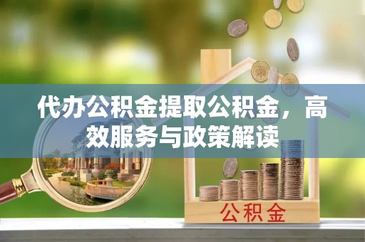 文安代办公积金提取公积金，高效服务与政策解读