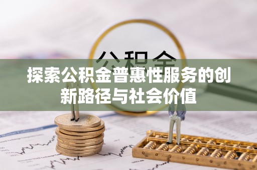文安探索公积金普惠性服务的创新路径与社会价值