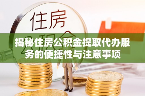 文安揭秘住房公积金提取代办服务的便捷性与注意事项