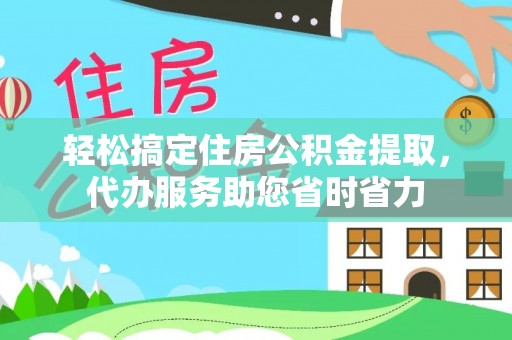 文安轻松搞定住房公积金提取，代办服务助您省时省力
