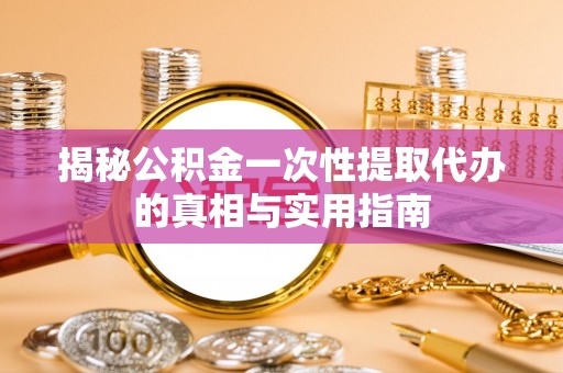 文安揭秘公积金一次性提取代办的真相与实用指南
