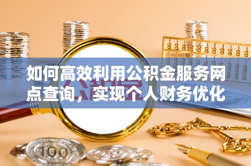 文安如何高效利用公积金服务网点查询，实现个人财务优化