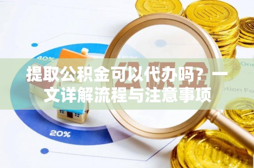 文安提取公积金可以代办吗？一文详解流程与注意事项